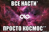 все насти* просто космос**