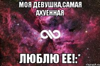 моя девушка,самая ахуенная люблю ее!:*