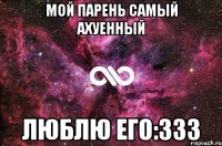 мой пaрeнь сaмый aхуeнный люблю eго:333