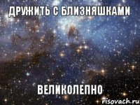 Дружить с близняшками Великолепно