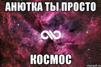 анютка ты просто космос