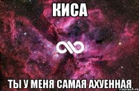 киса ты у меня самая ахуенная