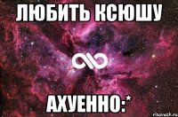 любить ксюшу ахуенно:*