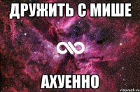 дружить с мише ахуенно