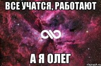 все учатся, работают а я олег