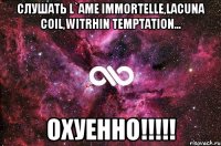 слушать l`ame immortelle,lacuna coil,witrhin temptation... охуенно!!!