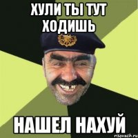 хули ты тут ходишь нашел нахуй