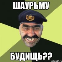 шаурьму будищь??