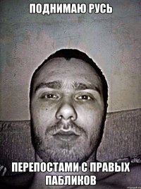 поднимаю русь перепостами с правых пабликов