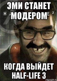 эми станет модером когда выйдет half-life 3