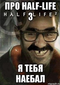 про half-life 3 я тебя наебал