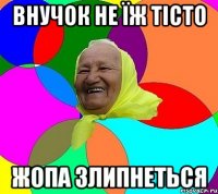 внучок не їж тісто жопа злипнеться