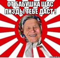 от бабушка щас пизды тебе даст ! 