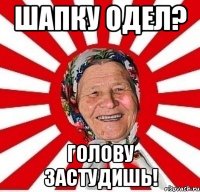 шапку одел? голову застудишь!