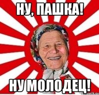 ну, пашка! ну молодец!