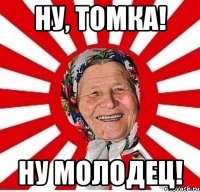 ну, томка! ну молодец!