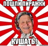 пошли пиражки кушать!