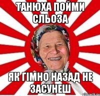 танюха пойми сльоза як гімно назад не засунеш