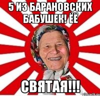 5 из барановских бабушек! ёё святая!!!