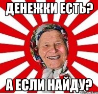 денежки есть? а если найду?