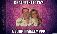 сигареты есть? а если найдем???