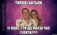 типові батьки 11 клас, і ти ще маєш час гуляти???