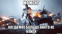момент когда мне больше никто не нужен