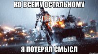 ко всему остальному я потерял смысл