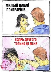 МИЛЫЙ ДАВАЙ ПОИГРАЕМ В ... УДАРЬ ДРУГОГО ТОЛЬКО НЕ МЕНЯ