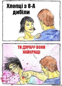 Хлопці з 8-А дибіли Ти дура?? вони найкращі