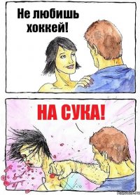 Не любишь хоккей! На сука!