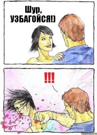 Шур, УЗБАГОЙСЯ!) !!!