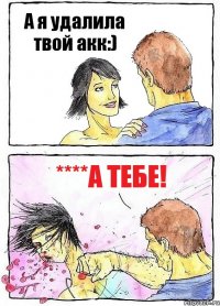 А я удалила твой акк:) ****а тебе!