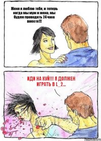 Женя я люблю тебя, и теперь когда мы муж и жена, мы будем проводить 24 часа вместе!!! ИДИ НА КУЙ!!! Я должен играть в L_2...