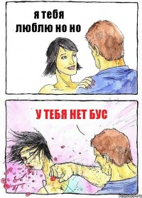 я тебя люблю но но У ТЕБЯ НЕТ БУС