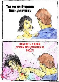 Ты же не будешь бить девушку Изменять с моим другом моя девушка не будет!