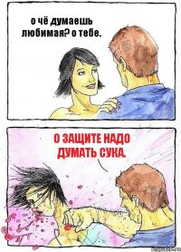 о чё думаешь любимая? о тебе. о защите надо думать сука.