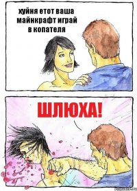 хуйня етот ваша майнкрафт играй в копателя ШЛЮХА!