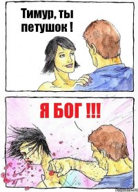 Тимур, ты петушок ! Я БОГ !!!