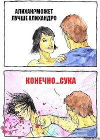 АЛИХАН?МОЖЕТ ЛУЧШЕ АЛИХАНДРО КОНЕЧНО...СУКА