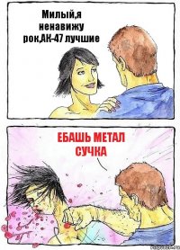 Милый,я ненавижу рок,АК-47 лучшие ЕБАШЬ МЕТАЛ СУЧКА
