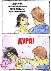Дорогой я переигнорировала твою карту ,ты простишь меня? Дура!