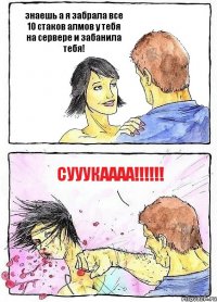знаешь а я забрала все 10 стаков алмов у тебя на сервере и забанила тебя! СУуукаааа!!!