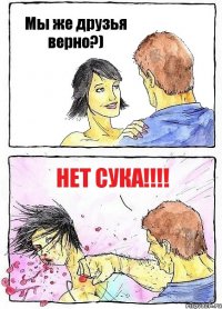 Мы же друзья верно?) Нет сука!!!