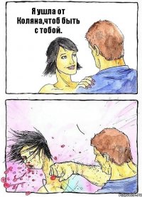 Я ушла от Коляна,чтоб быть с тобой. 