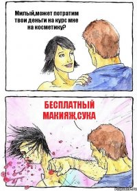 Милый,может потратим твои деньги на курс мне на косметику? бесплатный макияж,сука