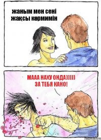 жаным мен сені жақсы көрмимін мааа наху онда))))) за тебя Кано!