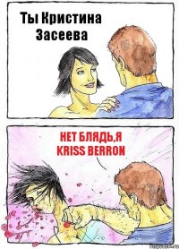 Ты Кристина Засеева Нет блядь,я KRISS BERRON