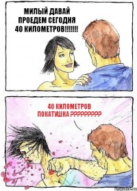 МИЛЫЙ ДАВАЙ ПРОЕДЕМ СЕГОДНЯ 40 КИЛОМЕТРОВ!!! 40 КИЛОМЕТРОВ ПОКАТУШКА ???
