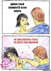 хуйня твой alexworld озон круче на сука хватить гнать на Алекс сука ибанная